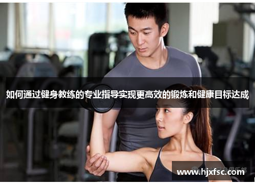 如何通过健身教练的专业指导实现更高效的锻炼和健康目标达成